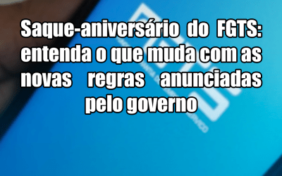 Saque-aniversário do FGTS: entenda o que muda com as novas regras anunciadas pelo governo