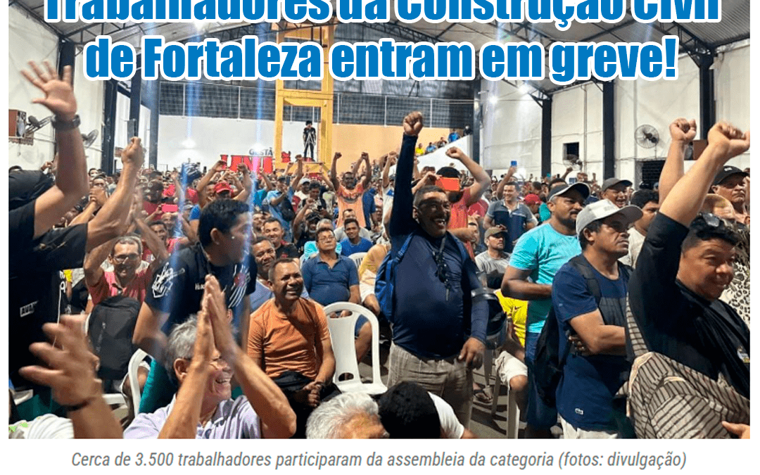 Trabalhadores da Construção Civil de Fortaleza entram em greve!