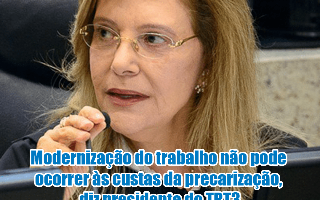 Modernização do trabalho não pode ocorrer às custas da precarização, diz presidente do TRT3